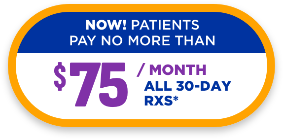NOW! PATIENTS PAY NO MORE THAN $74.99 / MONTH ALL 30-DAY RXS*