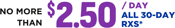 NO MORE THAN $2.50 / DAY. ALL 30-DAY RXS*